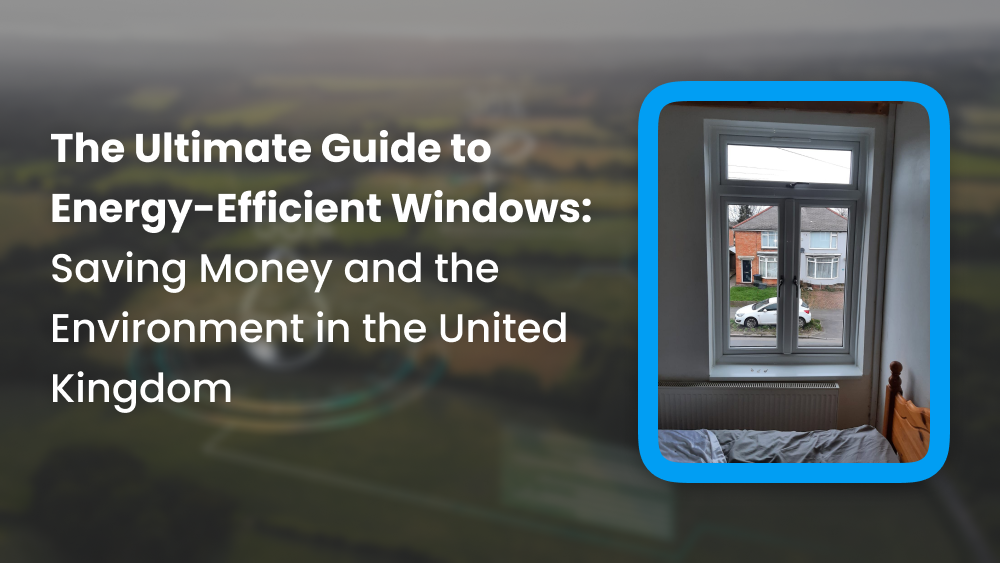 The Ultimate Guide to Energy-Efficient Windows: Saving Money and the Environment in the United Kingdom